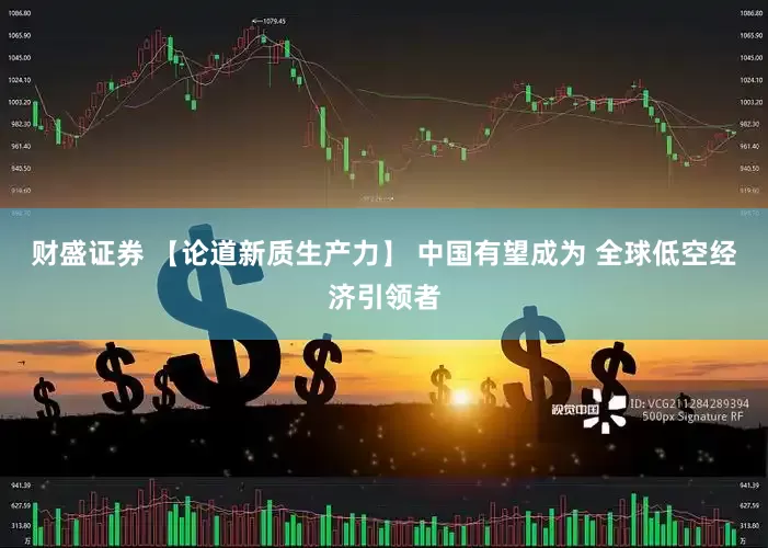 财盛证券 【论道新质生产力】 中国有望成为 全球低空经济引领者