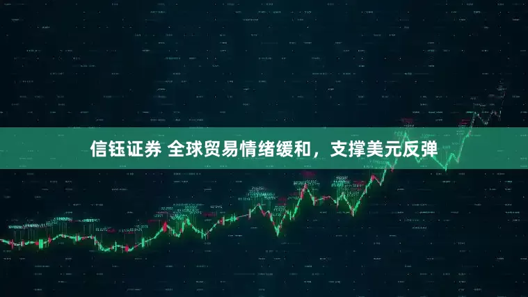 信钰证券 全球贸易情绪缓和，支撑美元反弹