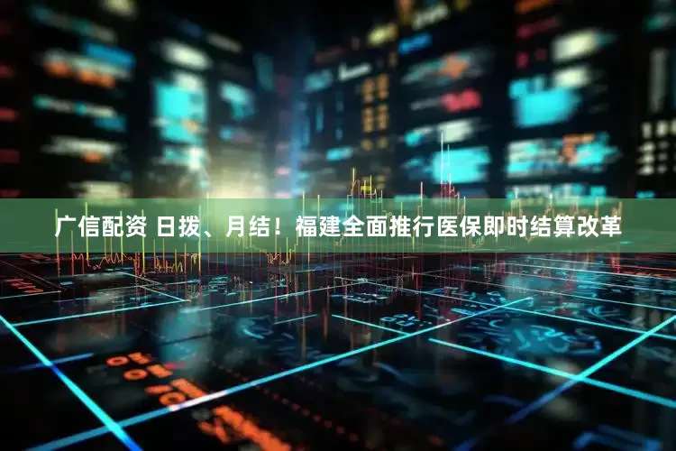 广信配资 日拨、月结！福建全面推行医保即时结算改革