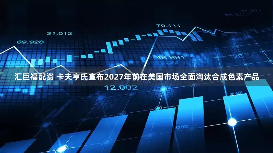 汇巨福配资 卡夫亨氏宣布2027年前在美国市场全面淘汰合成色素产品