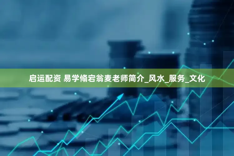 启运配资 易学翛宕翁麦老师简介_风水_服务_文化