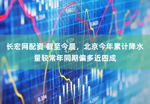长宏网配资 截至今晨，北京今年累计降水量较常年同期偏多近四成