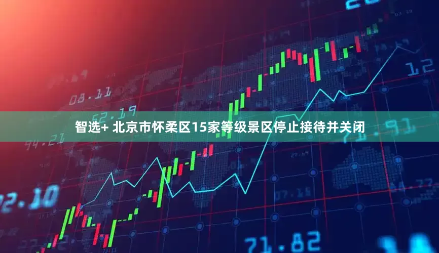 智选+ 北京市怀柔区15家等级景区停止接待并关闭