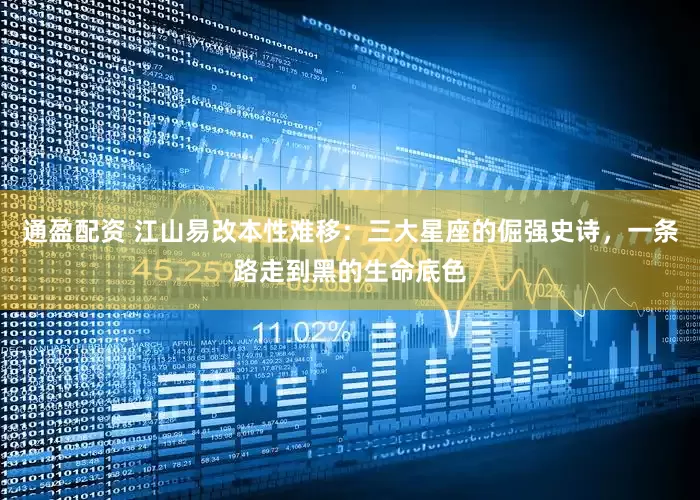通盈配资 江山易改本性难移：三大星座的倔强史诗，一条路走到黑的生命底色