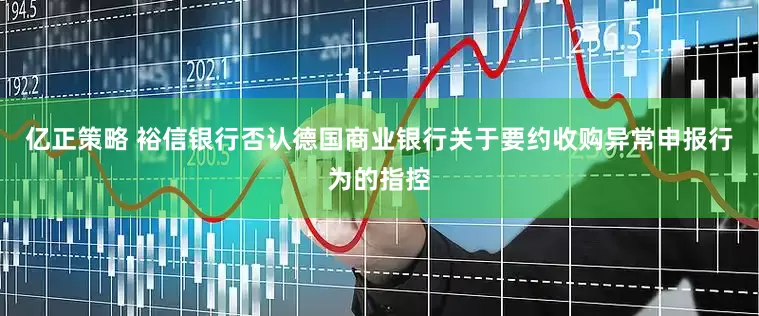 亿正策略 裕信银行否认德国商业银行关于要约收购异常申报行为的指控