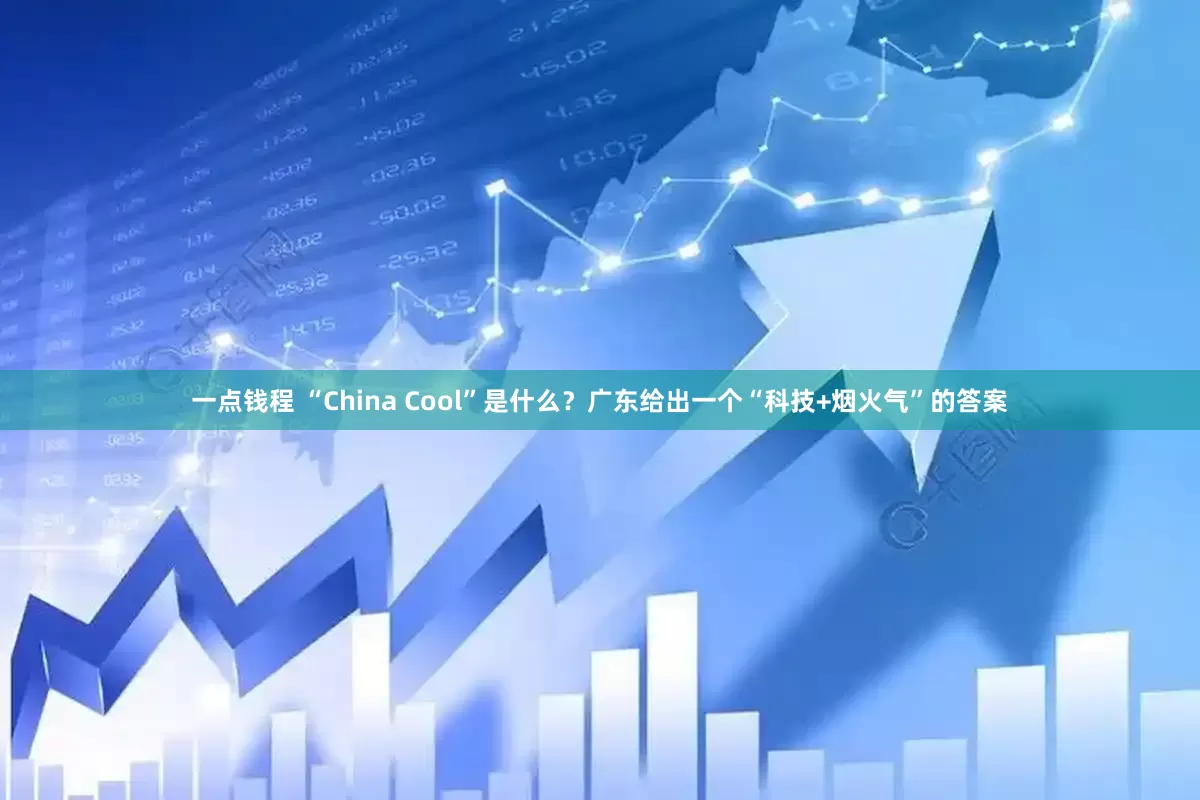 一点钱程 “China Cool”是什么？广东给出一个“科技+烟火气”的答案