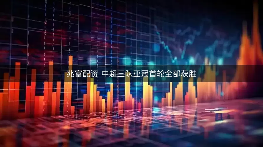 兆富配资 中超三队亚冠首轮全部获胜